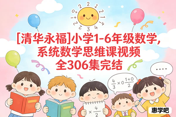 [清华永福]小学1 6年级数学,系统数学思维课视频全306集完结
